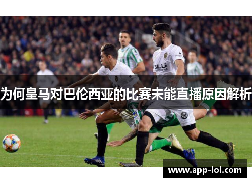 为何皇马对巴伦西亚的比赛未能直播原因解析