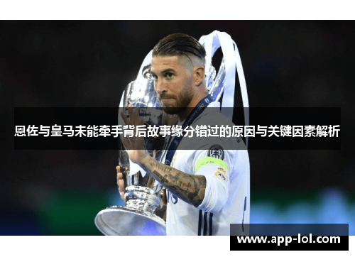 恩佐与皇马未能牵手背后故事缘分错过的原因与关键因素解析