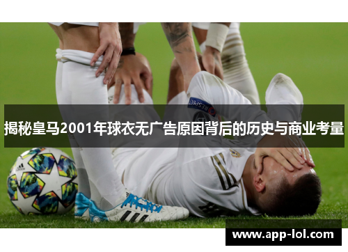 揭秘皇马2001年球衣无广告原因背后的历史与商业考量