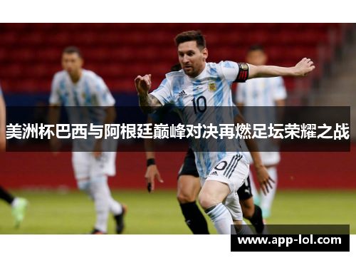 美洲杯巴西与阿根廷巅峰对决再燃足坛荣耀之战