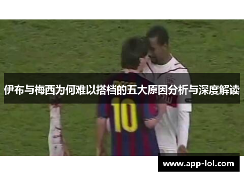 伊布与梅西为何难以搭档的五大原因分析与深度解读