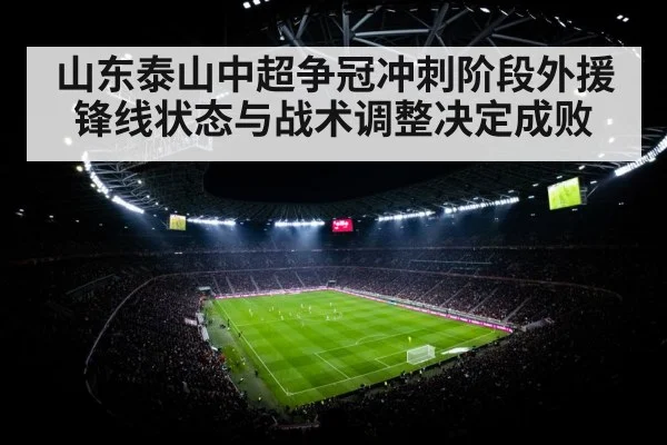 山东泰山中超争冠冲刺阶段外援锋线状态与战术调整决定成败