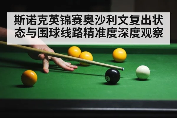 斯诺克英锦赛奥沙利文复出状态与围球线路精准度深度观察