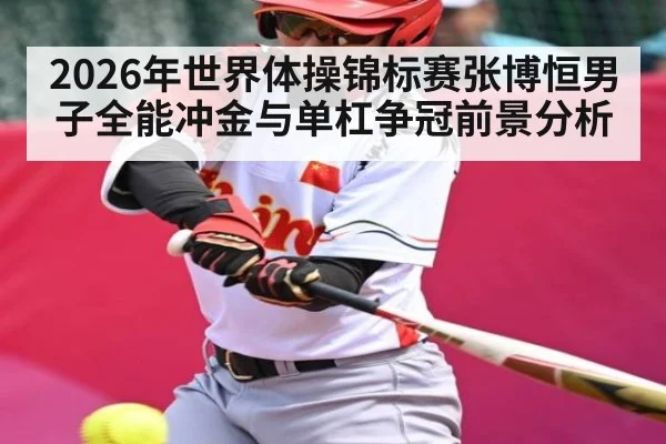 2026年世界体操锦标赛张博恒男子全能冲金与单杠争冠前景分析