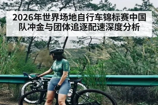 2026年世界场地自行车锦标赛中国队冲金与团体追逐配速深度分析